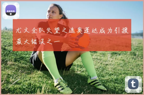 尤文全队失望之选奥蓬达成为引援最大错误之一