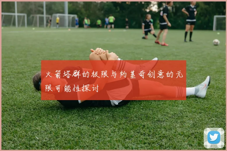 火箭塔群的极限与约基奇创意的无限可能性探讨