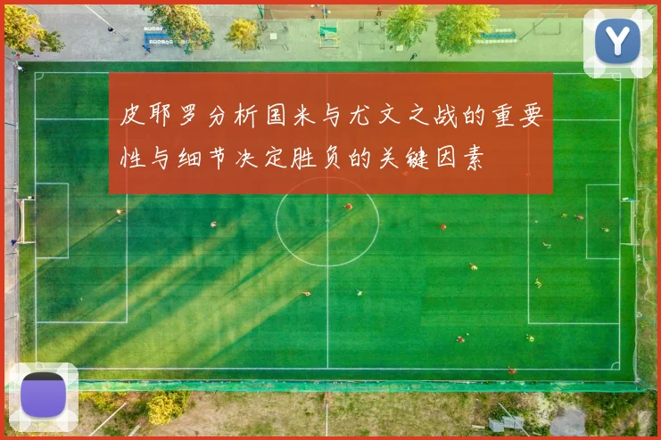 皮耶罗分析国米与尤文之战的重要性与细节决定胜负的关键因素