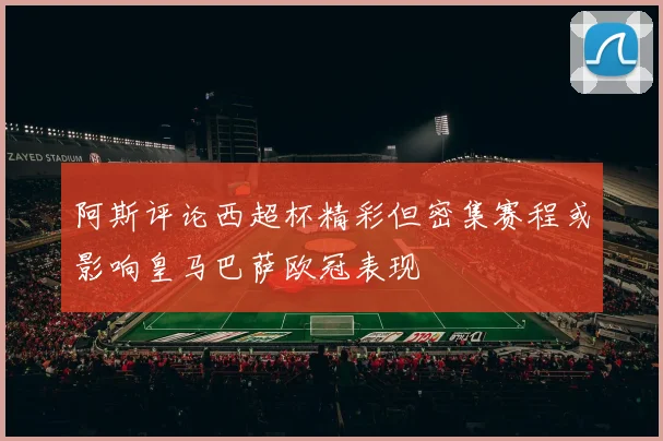 阿斯评论西超杯精彩但密集赛程或影响皇马巴萨欧冠表现