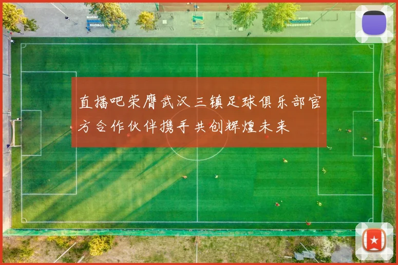 直播吧荣膺武汉三镇足球俱乐部官方合作伙伴携手共创辉煌未来