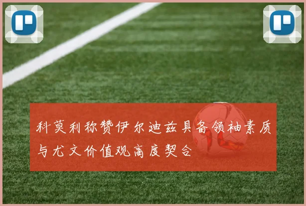 科莫利称赞伊尔迪兹具备领袖素质与尤文价值观高度契合