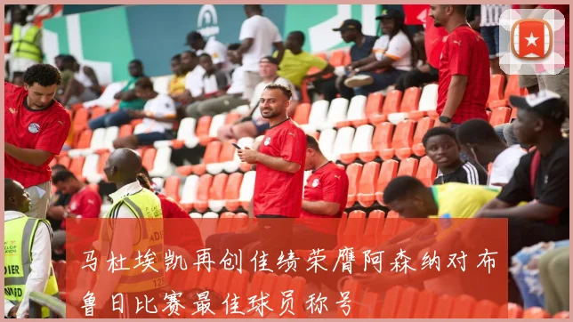 马杜埃凯再创佳绩荣膺阿森纳对布鲁日比赛最佳球员称号
