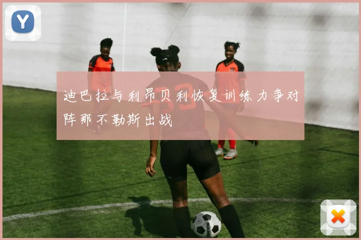迪巴拉与利昂贝利恢复训练力争对阵那不勒斯出战