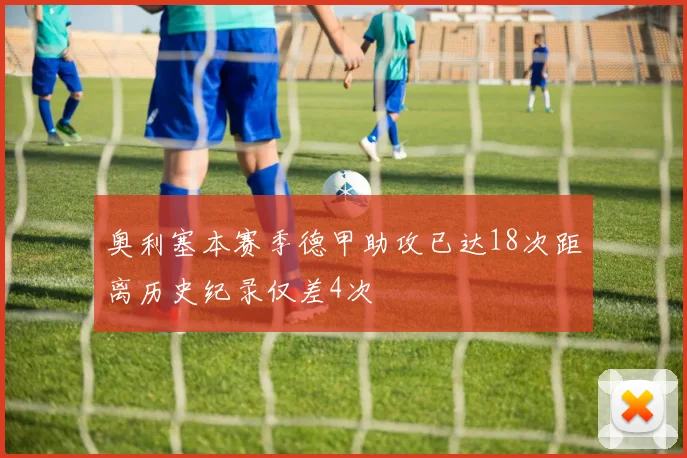 奥利塞本赛季德甲助攻已达18次距离历史纪录仅差4次