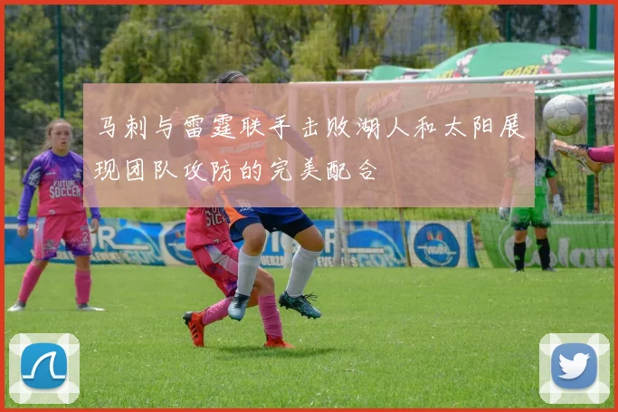 马刺与雷霆联手击败湖人和太阳展现团队攻防的完美配合