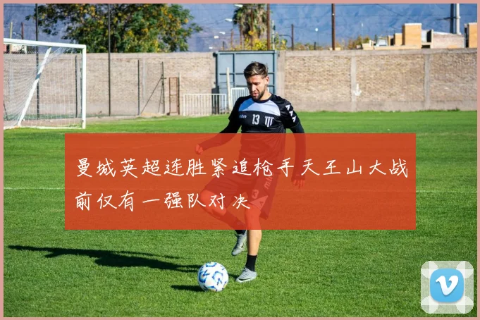 曼城英超连胜紧追枪手天王山大战前仅有一强队对决