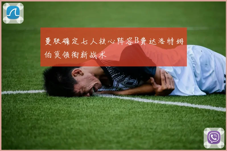 曼联确定七人核心阵容B费达洛特姆伯莫领衔新战术