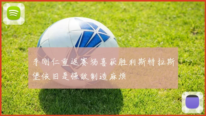 李刚仁重返赛场喜获胜利斯特拉斯堡依旧是强敌制造麻烦
