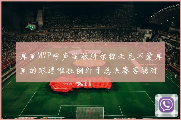 库里MVP呼声高涨科尔称未见不爱库里的球迷唯独例外于总决赛客场对阵骑士