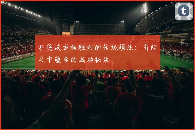 孔德谈逆转胜利的传统踢法:冒险之中蕴含的成功秘诀