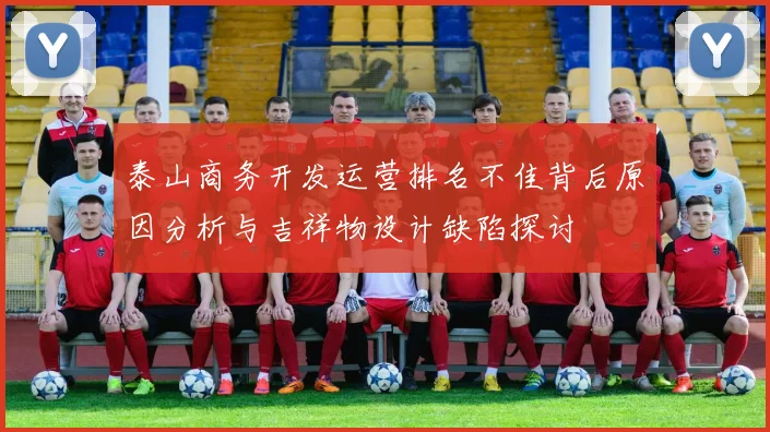 泰山商务开发运营排名不佳背后原因分析与吉祥物设计缺陷探讨