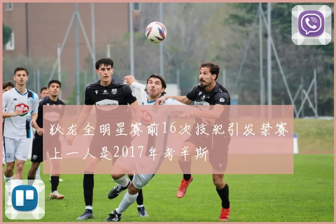 狄龙全明星赛前16次技犯引发禁赛上一人是2017年考辛斯