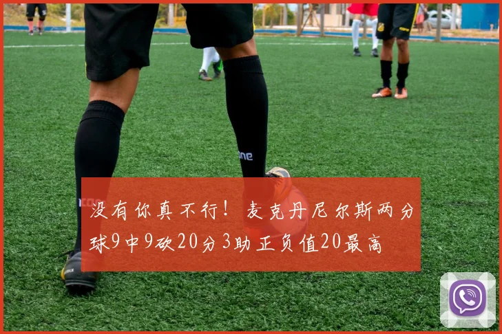 没有你真不行！麦克丹尼尔斯两分球9中9砍20分3助正负值20最高