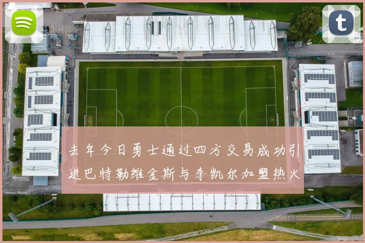 去年今日勇士通过四方交易成功引进巴特勒维金斯与李凯尔加盟热火队
